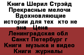Книга Шерил Стрэйд: Прекрасные мелочи. Вдохновляющие истории для тех, кто не зна › Цена ­ 200 - Ленинградская обл., Санкт-Петербург г. Книги, музыка и видео » Книги, журналы   